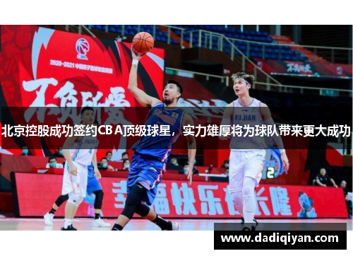 北京控股成功签约CBA顶级球星,实力雄厚将为球队带来更大成功