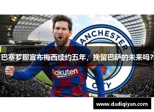 巴塞罗那宣布梅西续约五年,挽留巴萨的未来吗?