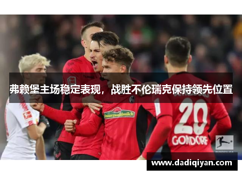 弗赖堡主场稳定表现,战胜不伦瑞克保持领先位置