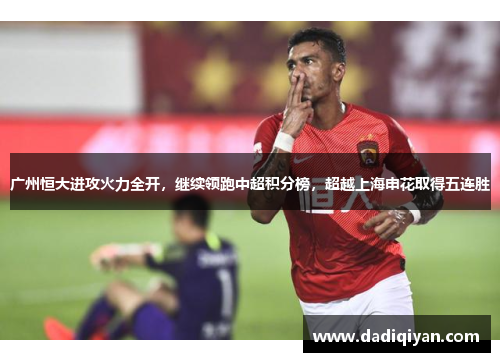 广州恒大进攻火力全开,继续领跑中超积分榜,超越上海申花取得五连胜