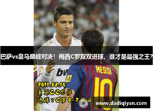 巴萨vs皇马巅峰对决!梅西C罗双双进球,谁才是最强之王?