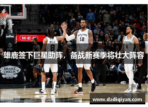雄鹿签下巨星助阵,备战新赛季将壮大阵容
