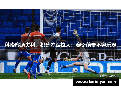 科隆客场失利,积分差距拉大:赛季前景不容乐观