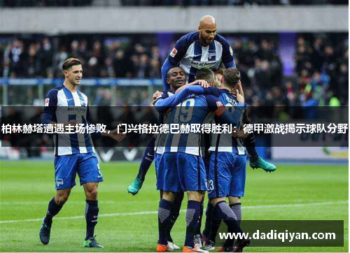 柏林赫塔遭遇主场惨败,门兴格拉德巴赫取得胜利:德甲激战揭示球队分野