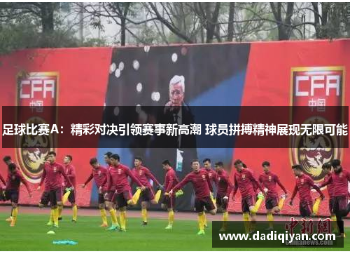 足球比赛A:精彩对决引领赛事新高潮 球员拼搏精神展现无限可能