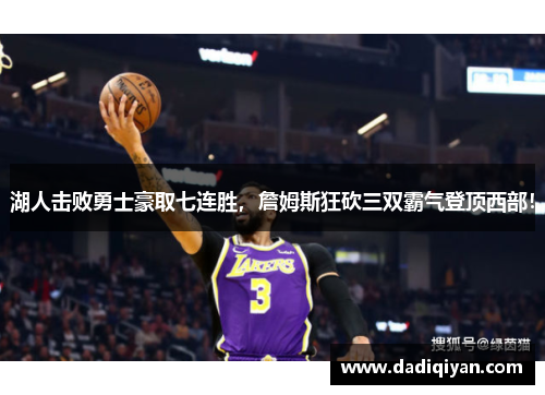 湖人击败勇士豪取七连胜,詹姆斯狂砍三双霸气登顶西部!