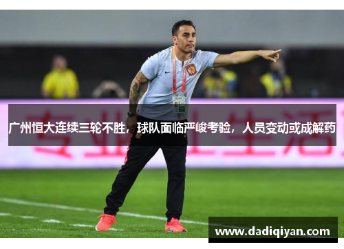 广州恒大连续三轮不胜,球队面临严峻考验,人员变动或成解药