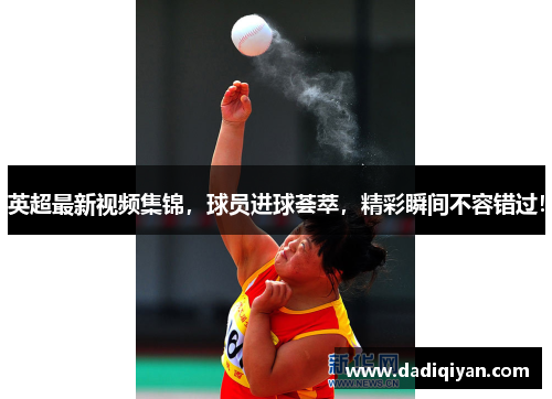 英超最新视频集锦,球员进球荟萃,精彩瞬间不容错过!