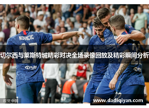 切尔西与莱斯特城精彩对决全场录像回放及精彩瞬间分析