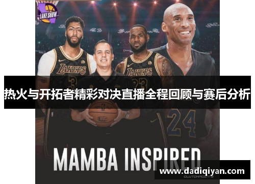 热火与开拓者精彩对决直播全程回顾与赛后分析