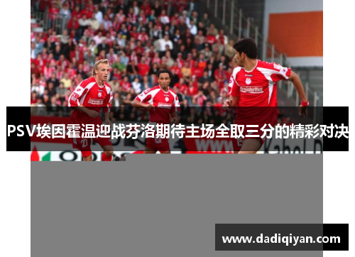 PSV埃因霍温迎战芬洛期待主场全取三分的精彩对决