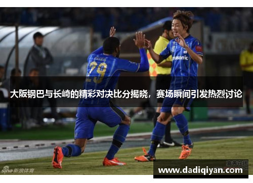 大阪钢巴与长崎的精彩对决比分揭晓，赛场瞬间引发热烈讨论