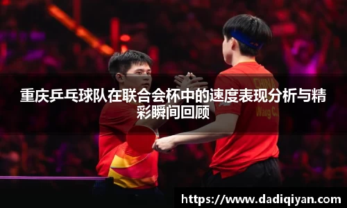 重庆乒乓球队在联合会杯中的速度表现分析与精彩瞬间回顾